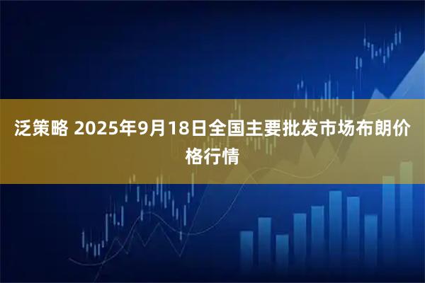 泛策略 2025年9月18日全国主要批发市场布朗价格行情