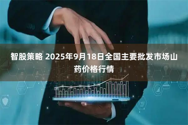 智股策略 2025年9月18日全国主要批发市场山药价格行情