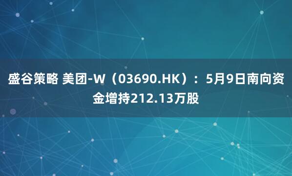 盛谷策略 美团-W（03690.HK）：5月9日南向资金增持212.13万股