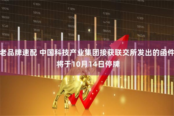 老品牌速配 中国科技产业集团接获联交所发出的函件 将于10月14日停牌
