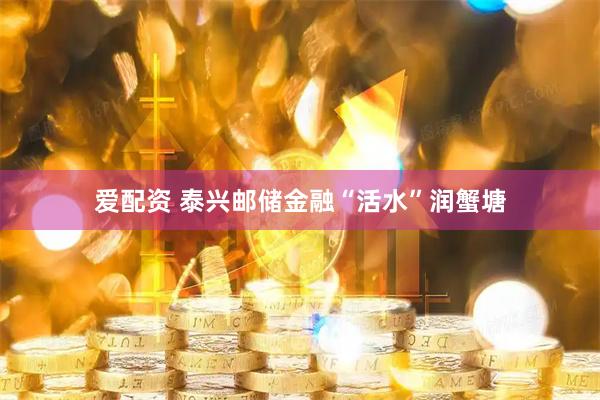 爱配资 泰兴邮储金融“活水”润蟹塘