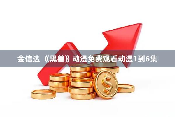 金信达 《黑兽》动漫免费观看动漫1到6集